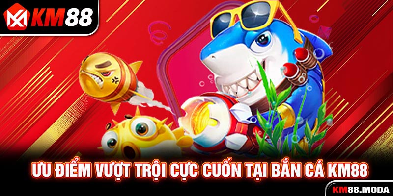 Bắn Cá KM88 - Trải Nghiệm Thế Giới Đại Dương Đẳng Cấp Nhất